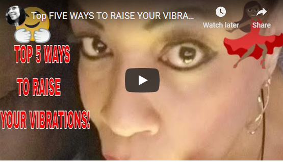 GET THIS MESSAGE! TOP FIVE WAYS TO RAISE YOUR VIBRATIONS!!