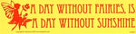 A Day Without Fairies, Is Like A Day Without Sunshine bumper sticker