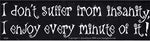 I Don't Suffer From Insanity, I Enjoy Every Minute of it bumper sticker