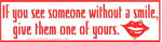 If You See Someone Without a Smile, Give Them One of Yours bumper sticker